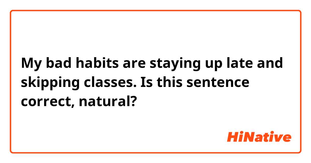 My bad habits are staying up late and skipping classes.

Is this sentence correct, natural?