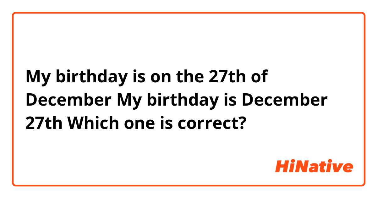 My birthday is on the 27th of December
My birthday is December 27th

Which one is correct?