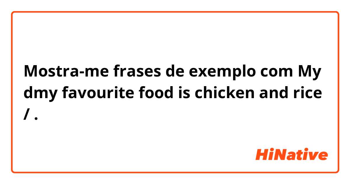 Mostra-me frases de exemplo com My dmy favourite food is chicken and rice /.