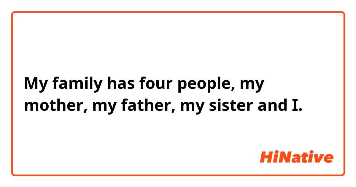 My family has four people, my mother, my father, my sister and I.