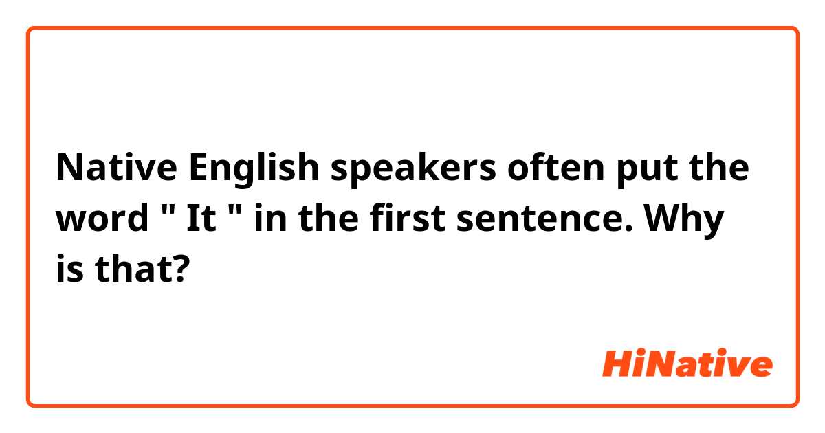 Native English speakers often put the word " It " in the first sentence. Why is that? 