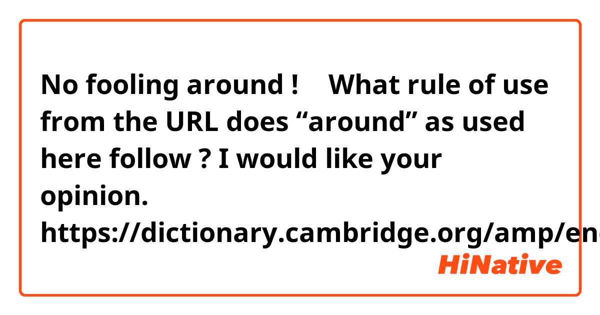 No fooling around !
↑
What rule of use from the URL does “around”
as used here follow ?
I would  like your opinion.
https://dictionary.cambridge.org/amp/english/around