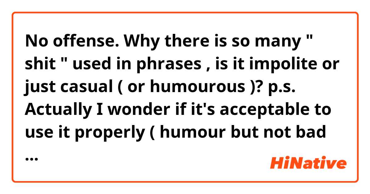 No offense. Why there is so many " shit " used in phrases 😂😂, is it impolite or just casual ( or humourous )? 
p.s.  Actually I wonder if it's acceptable to use it properly👏 ( humour☺ but not bad manner😖 ) I'd appreciate it If you could offer some examples😝. 