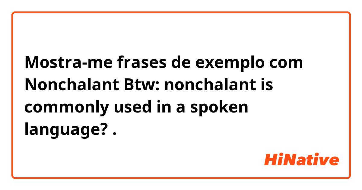 Mostra-me frases de exemplo com Nonchalant
Btw: nonchalant is commonly used in a spoken language? .