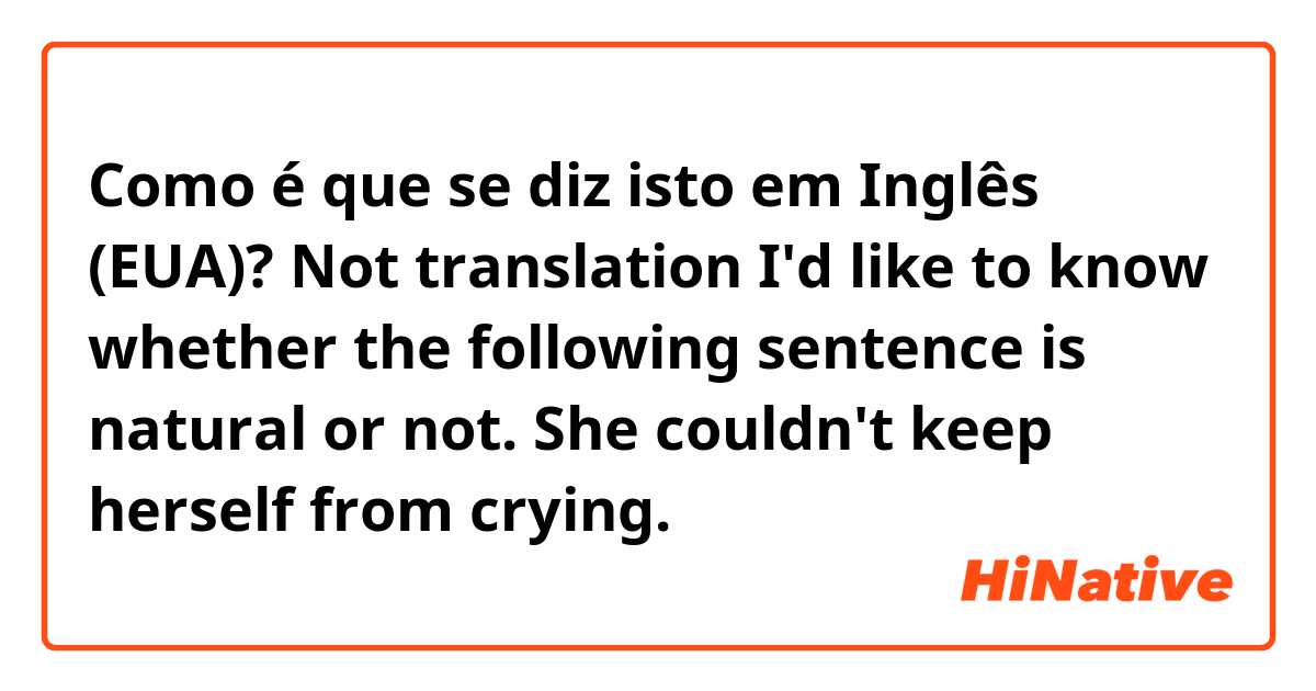 Como é que se diz isto em Inglês (EUA)? Not translation 
I'd like to know whether the following sentence is natural or not. 

She couldn't keep herself from crying.

