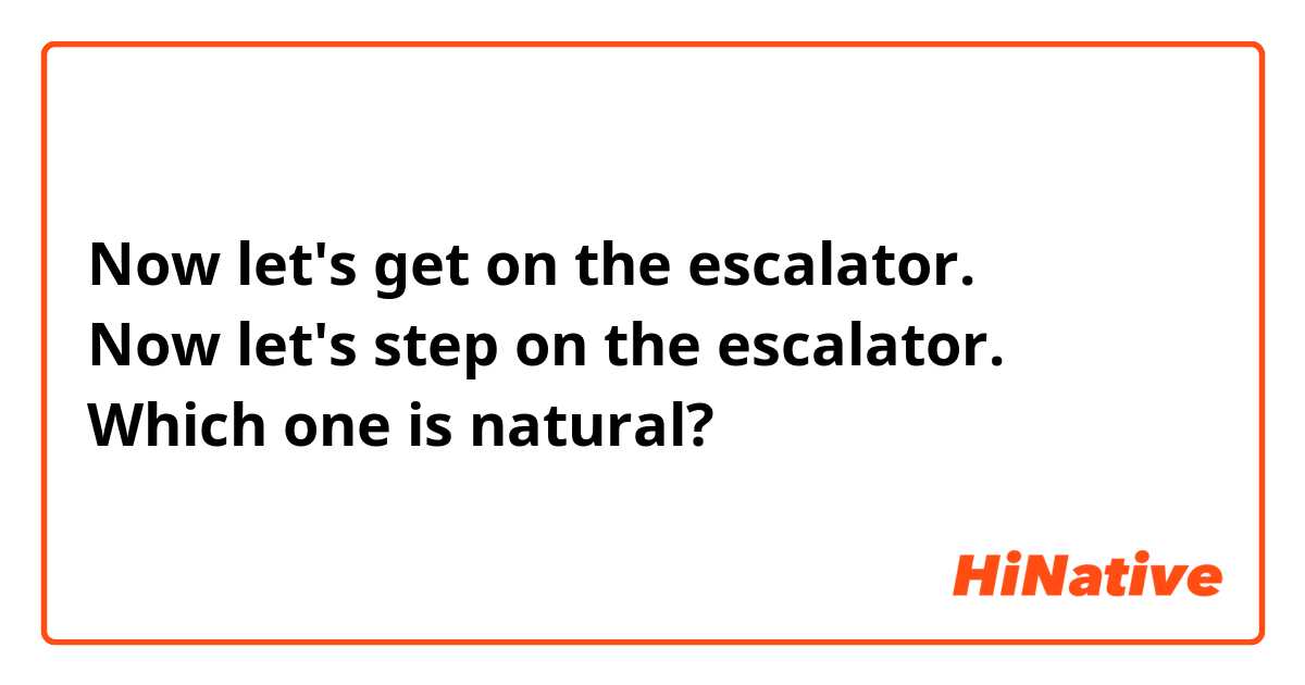 Now let's get on the escalator. 
Now let's step on the escalator. 
Which one is natural? 