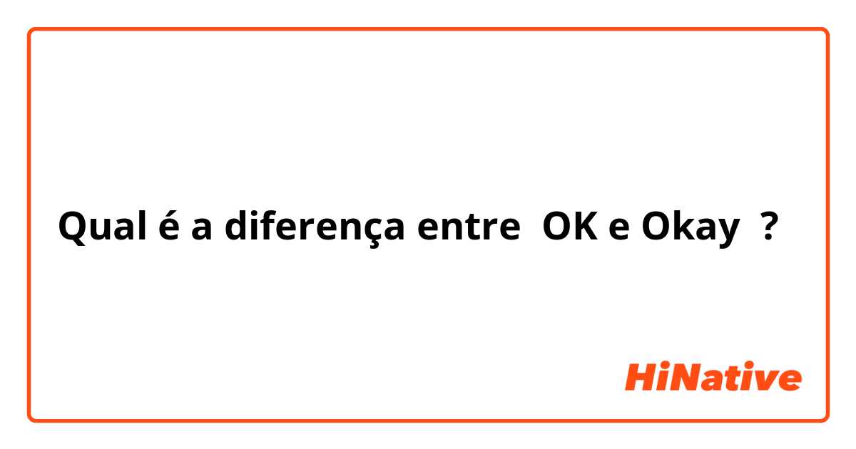 Qual é a diferença entre OK e Okay ?