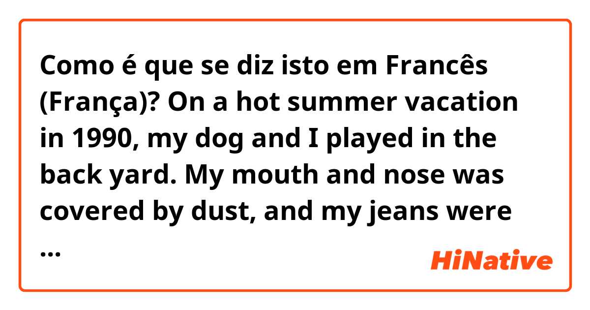 Como é que se diz isto em Francês (França)? On a hot summer vacation in 1990, my dog and I played in the back yard. My mouth and nose was covered by dust, and my jeans were stained with ice cream. That afternoon I tripped over a stone and fell and broke my front teeth.