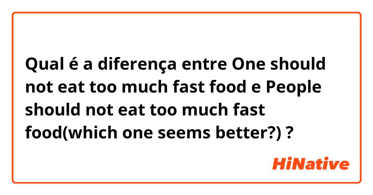 Qual é a diferença entre One should not eat too much fast food e People should not eat too much fast food(which one seems better?) ?