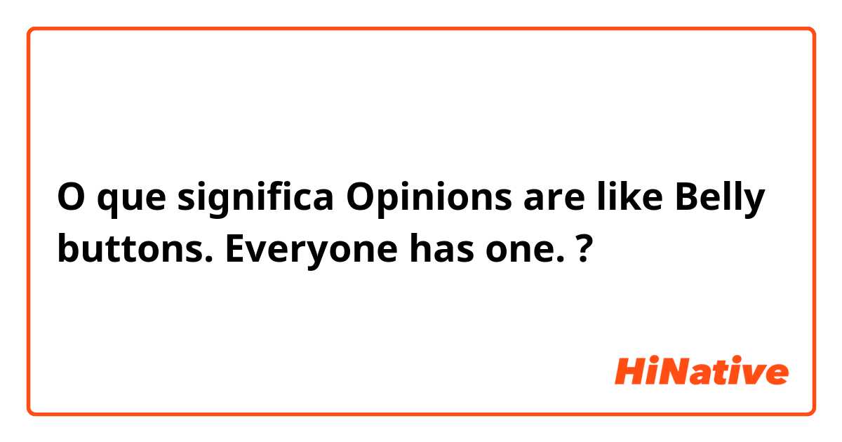 O que significa Opinions are like Belly buttons.
Everyone has one.?