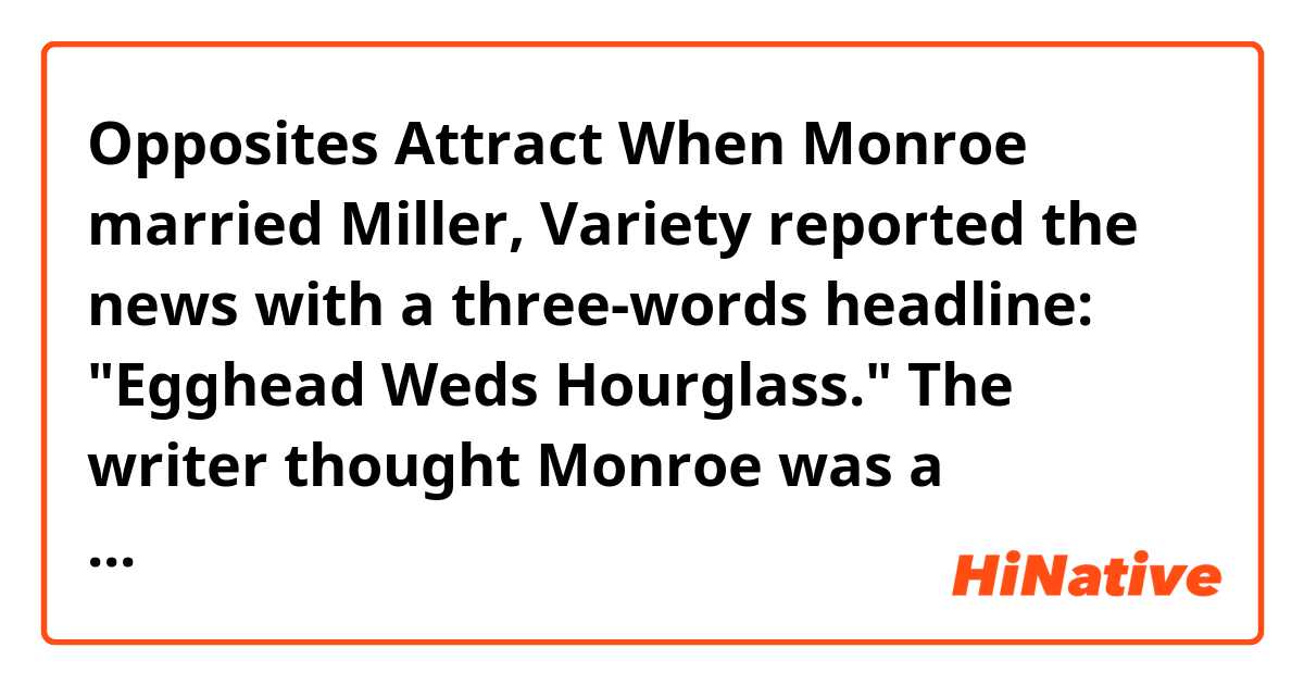 Opposites Attract
When Monroe married Miller, Variety reported the news with a three-words headline: "Egghead Weds Hourglass."

The writer thought Monroe was a Hourglass?