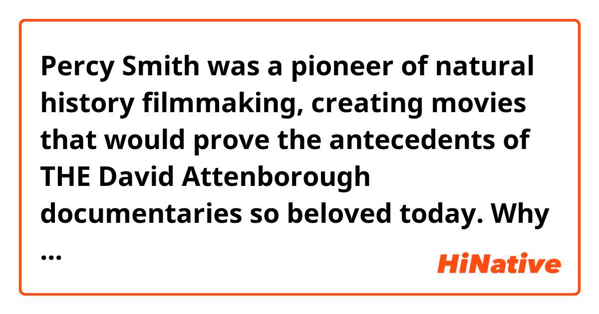 Percy Smith was a pioneer of natural history filmmaking, creating movies that would prove the antecedents of THE David Attenborough documentaries so beloved today.

Why there is a “the” before a person‘s name？Is “the David Attenborough’s documentaries” correct？

Thanks for your help！