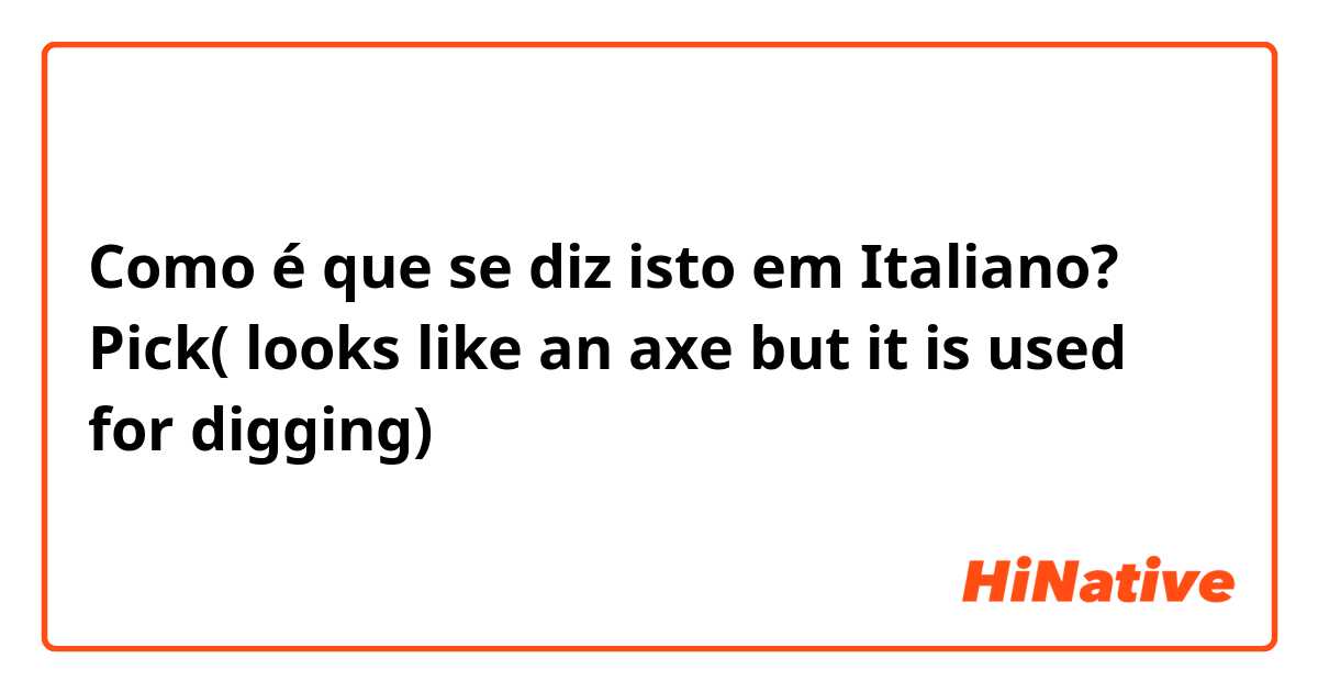 Como é que se diz isto em Italiano? Pick( looks like an axe but it is used for digging)