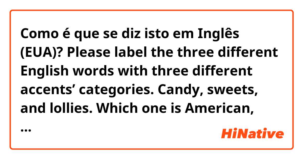 Como é que se diz isto em Inglês (EUA)? Please label the three different English words with three different accents’ categories. 
Candy, sweets, and lollies.  
Which one is American, British, and Australian? 