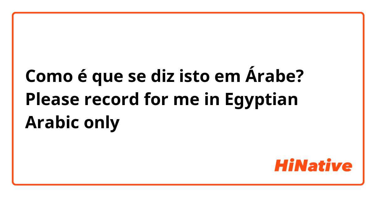 Como é que se diz isto em Árabe? Please record for me in Egyptian Arabic only أكيد 