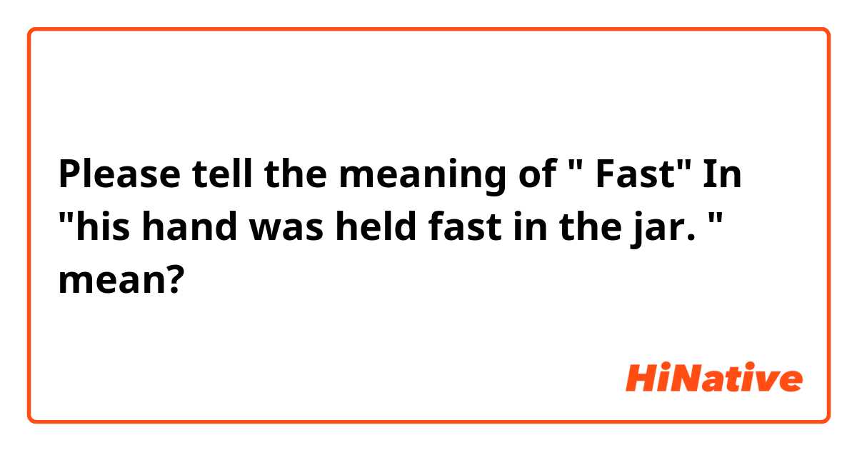 Please tell the meaning of " Fast" In "his hand was held fast in the jar. " mean?