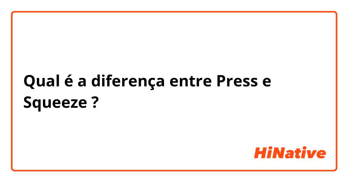 Qual é a diferença entre Press e Squeeze  ?