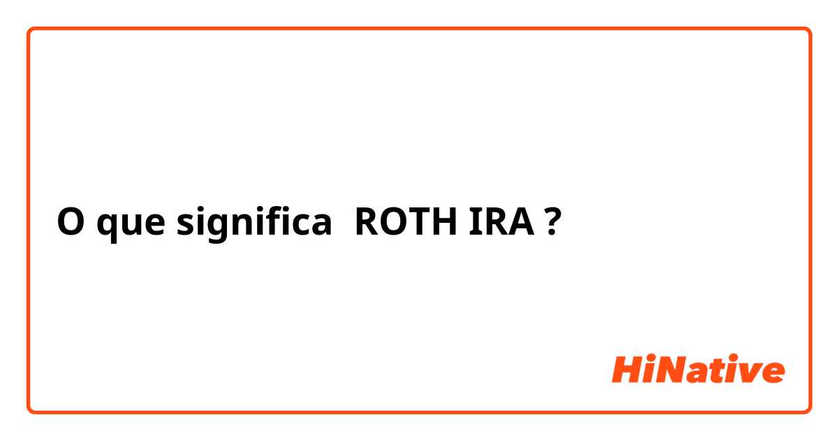 O que significa ROTH IRA?
