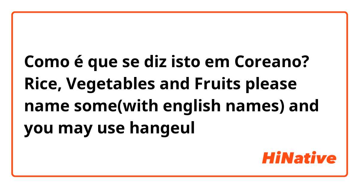 Como é que se diz isto em Coreano? Rice, Vegetables and Fruits please name some(with english names) and you may use hangeul 