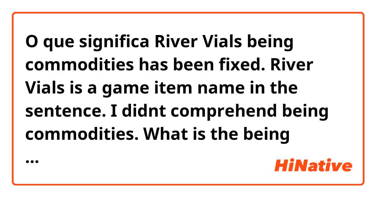 O que significa River Vials being commodities has been fixed.

River Vials is a game item name in the sentence. I didnt comprehend being commodities. What is the being commodities? ?