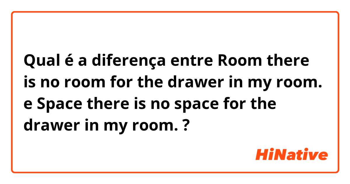 Qual é a diferença entre Room there is no room for the drawer in my room. e Space there is no space for the drawer in my room. ?
