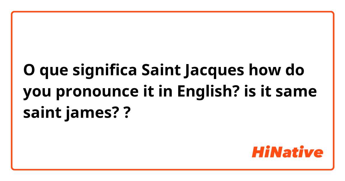 O que significa  Saint Jacques

how do you pronounce it in English? is it same saint james??