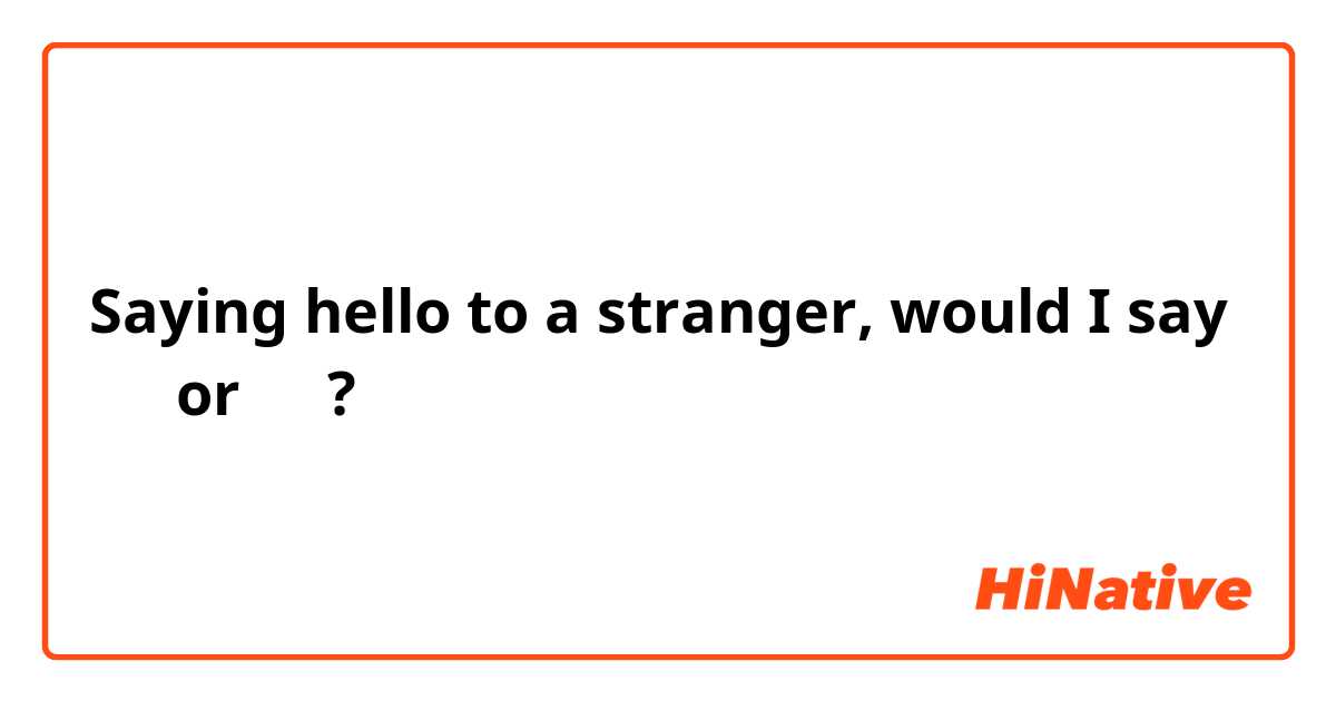 Saying hello to a stranger, would I say 
你好 or 您好?