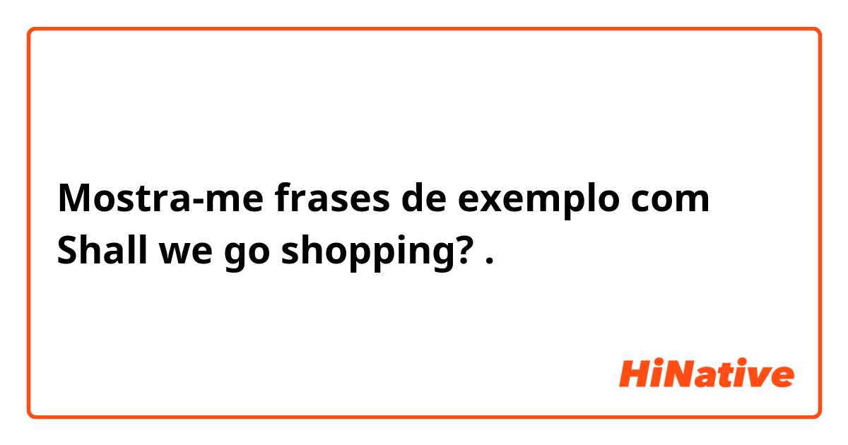 Mostra-me frases de exemplo com Shall we go shopping?.
