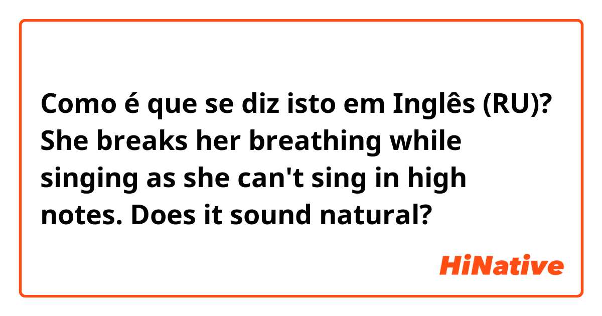 Como é que se diz isto em Inglês (RU)? She breaks her breathing while singing as she can't sing in high notes. 

Does it sound natural? 
