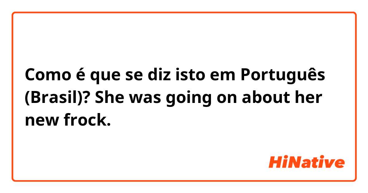 Como é que se diz isto em Português (Brasil)? She was going on about her new frock.