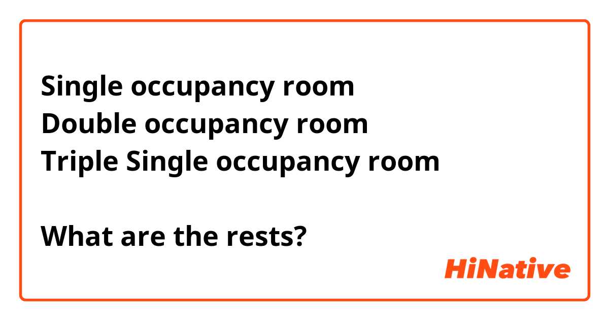 Single occupancy room
Double occupancy room
Triple Single occupancy room

What are the rests?
