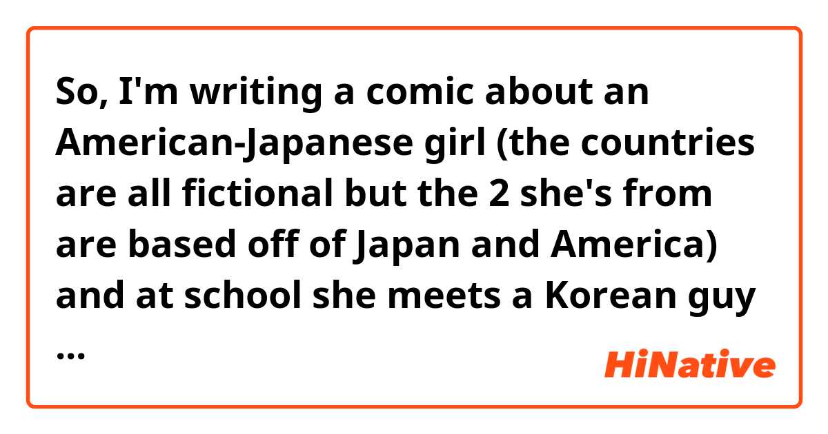 So, I'm writing a comic about an American-Japanese girl (the countries are all fictional but the 2 she's from are based off of Japan and America) and at school she meets a Korean guy (he is from the fictional version of North Korea but defected to the South).

They become best friends and she decides to use Korean honorifics for him. He sees her as a little sister, and she sees him as a big brother.

What honorifics should they use for each other?