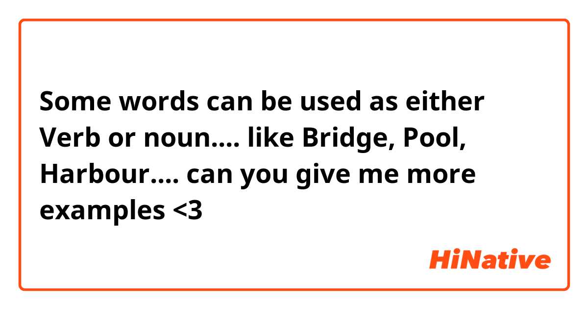 Some words can be used as either Verb or noun.... like Bridge, Pool, Harbour.... can you give me more examples <3