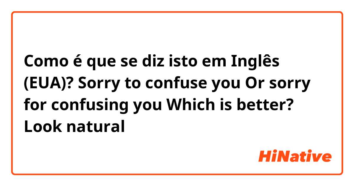 Como é que se diz isto em Inglês (EUA)? Sorry to confuse you 
Or sorry for confusing you 

Which is better? Look natural 