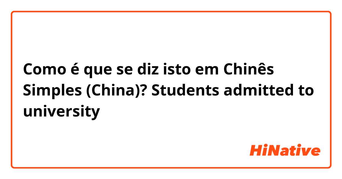 Como é que se diz isto em Chinês Simples (China)? Students admitted to university