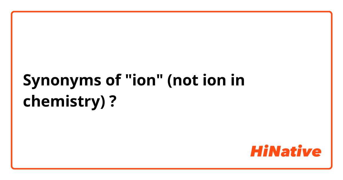 Synonyms of "ion" (not ion in chemistry) ?