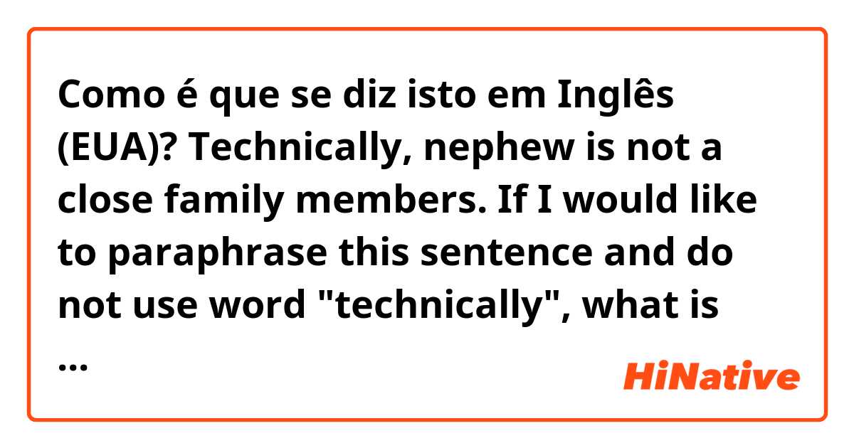Como é que se diz isto em Inglês (EUA)? Technically, nephew is not a close family members.
If I would like to paraphrase this sentence and do not use word "technically", what is the best alternative?
Thanks.
