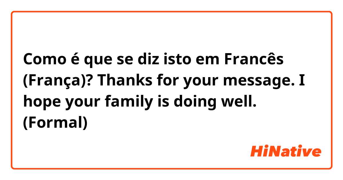 Como é que se diz isto em Francês (França)? Thanks for your message. I hope your family is doing well. (Formal)