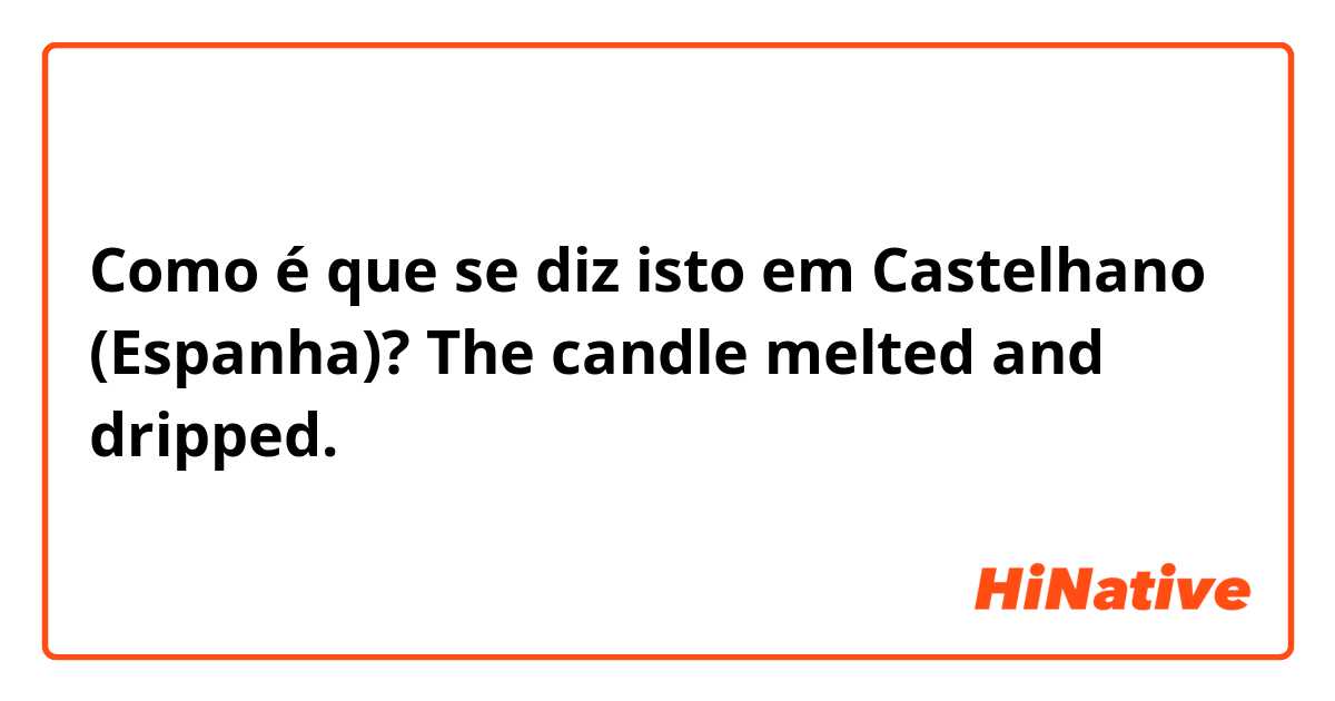 Como é que se diz isto em Castelhano (Espanha)? The candle melted and dripped.