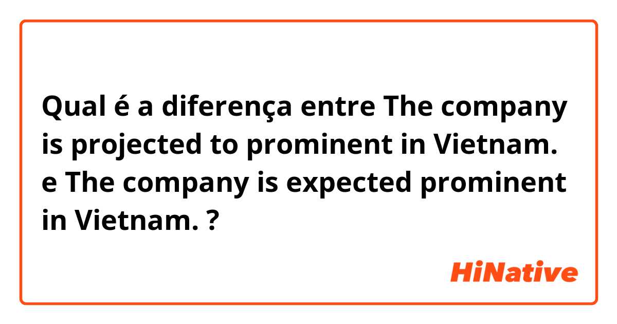 Qual é a diferença entre The company is projected to prominent in Vietnam. e The company is expected prominent in Vietnam. ?