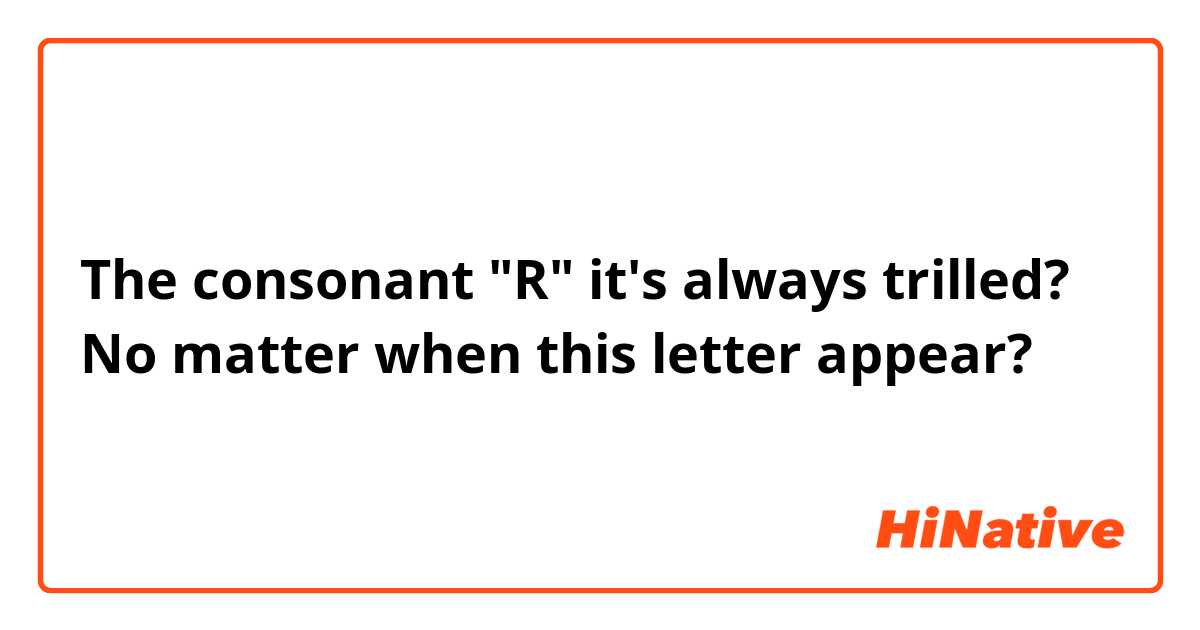 The consonant "R" it's always trilled? No matter when this letter appear?
