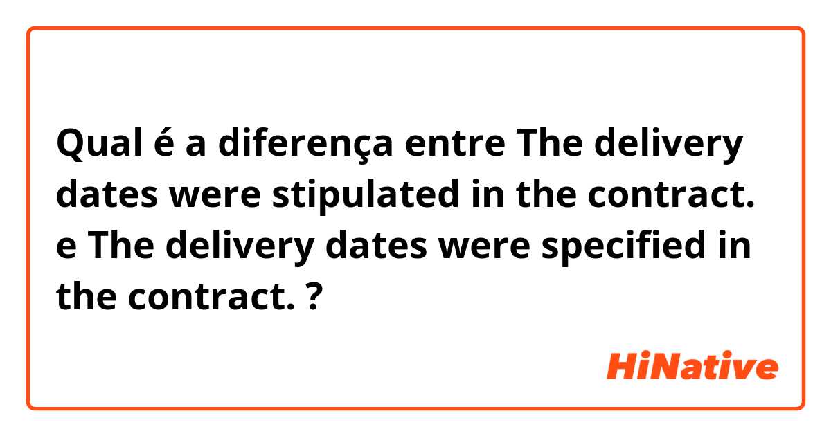 Qual é a diferença entre The delivery dates were stipulated in the contract. e The delivery dates were specified in the contract. ?
