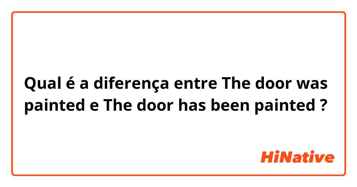 Qual é a diferença entre The door was painted e The door has been painted ?