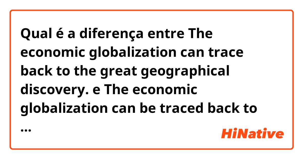 Qual é a diferença entre The economic globalization can trace back to the great geographical discovery.  e The economic globalization can be traced back to the great geographical discovery.  ?