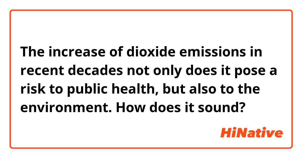 The increase of dioxide emissions in recent decades not only does it pose a risk to public health, but also to the environment. 

How does it sound? 