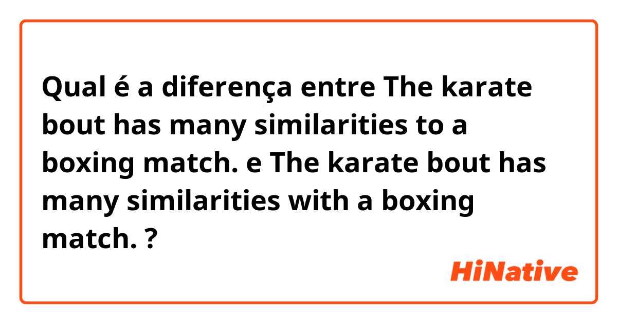 Qual é a diferença entre The karate bout has many similarities to a boxing match. e The karate bout has many similarities with a boxing match.  ?