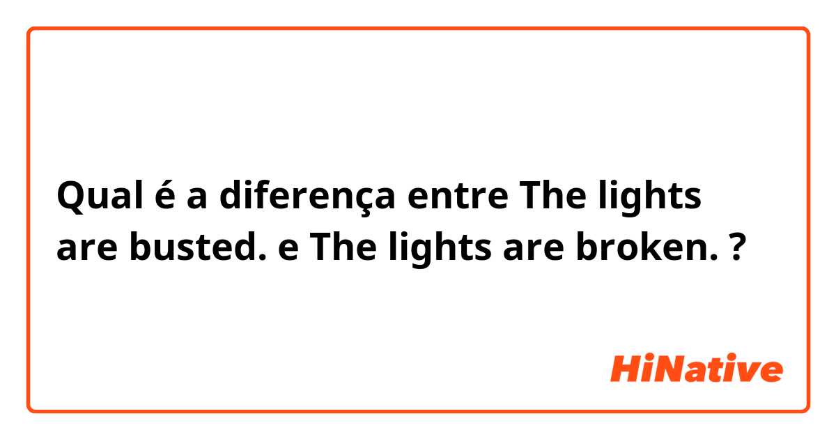 Qual é a diferença entre The lights are busted.  e The lights are broken.   ?