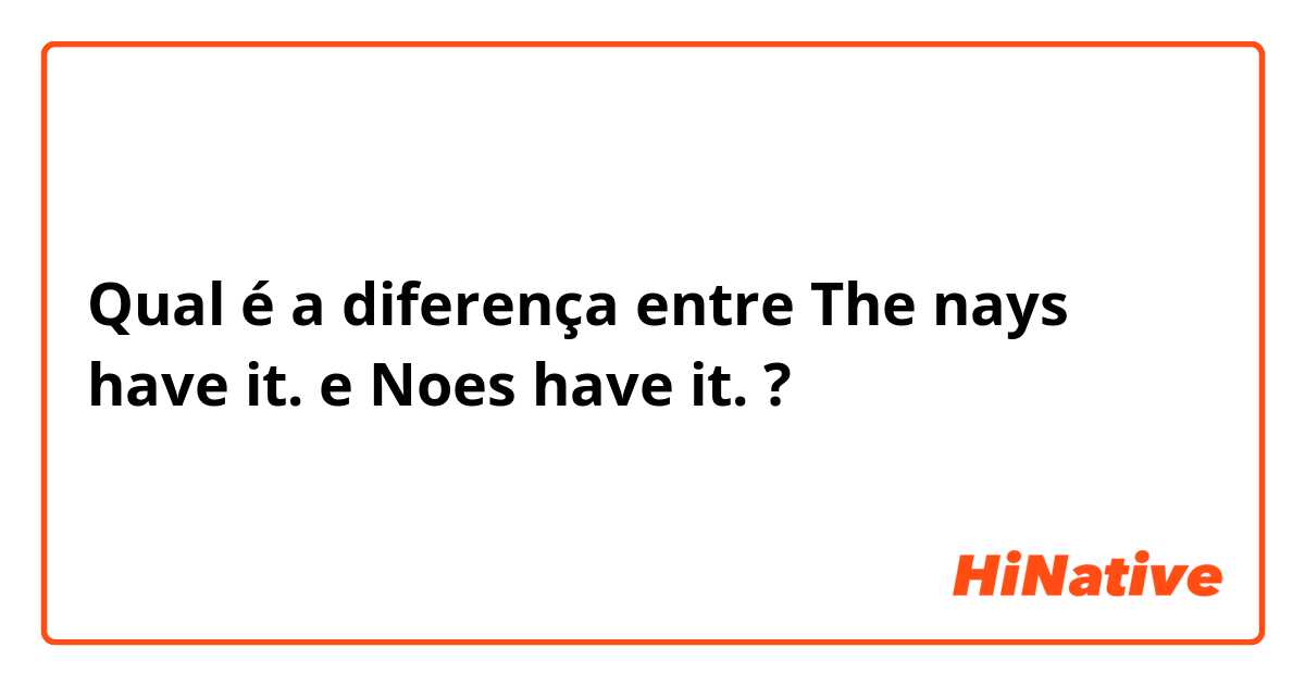 Qual é a diferença entre The nays have it. e Noes have it. ?