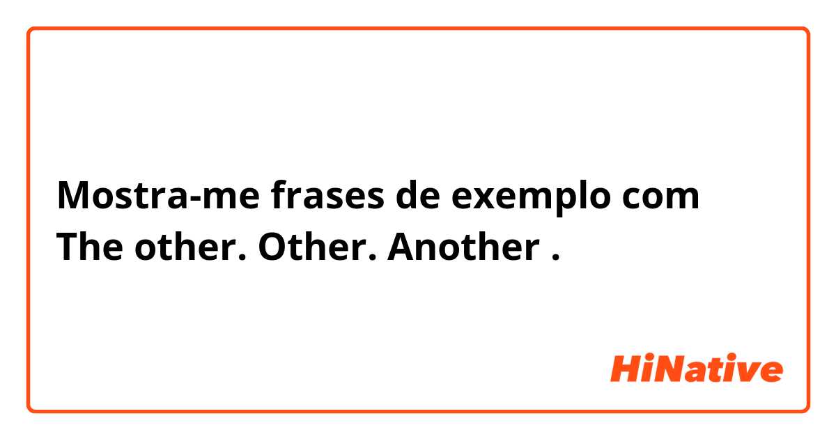 Mostra-me frases de exemplo com The other. Other. Another.