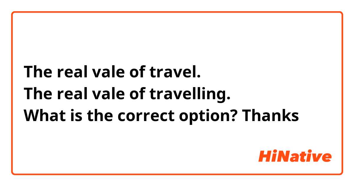 The real vale of travel. 
The real vale of travelling. 
What is the correct option? Thanks 